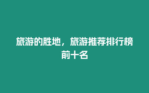 旅游的勝地，旅游推薦排行榜前十名