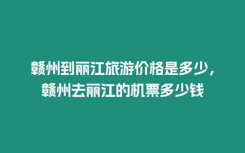 贛州到麗江旅游價格是多少，贛州去麗江的機票多少錢