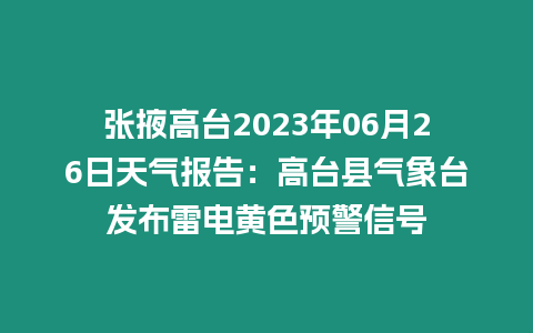 張掖高臺2023年06月26日天氣報告：高臺縣氣象臺發(fā)布雷電黃色預(yù)警信號