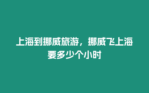 上海到挪威旅游，挪威飛上海要多少個小時
