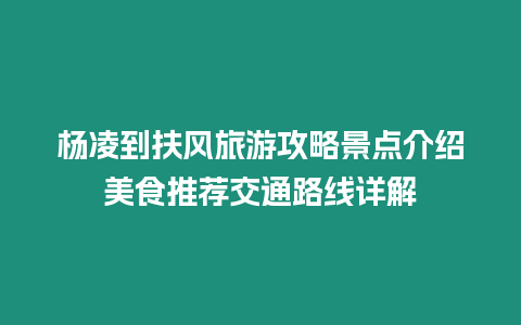 楊凌到扶風(fēng)旅游攻略景點介紹美食推薦交通路線詳解