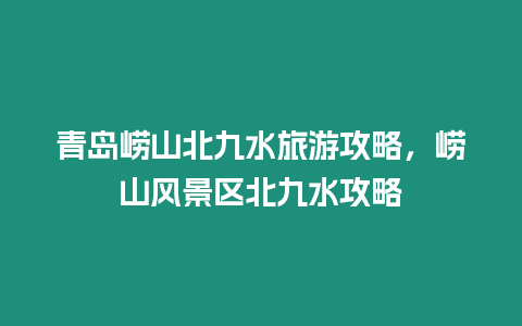 青島嶗山北九水旅游攻略，嶗山風(fēng)景區(qū)北九水攻略