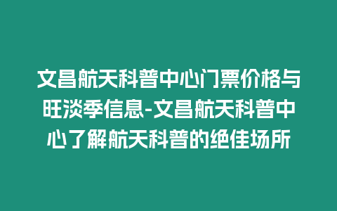 文昌航天科普中心門票價格與旺淡季信息-文昌航天科普中心了解航天科普的絕佳場所