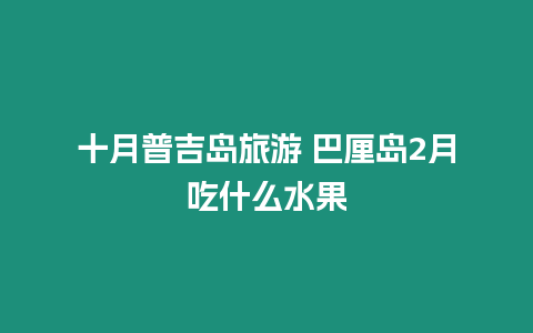 十月普吉島旅游 巴厘島2月吃什么水果