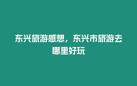東興旅游感想，東興市旅游去哪里好玩