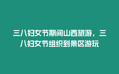 三八婦女節(jié)期間山西旅游，三八婦女節(jié)組織到景區(qū)游玩