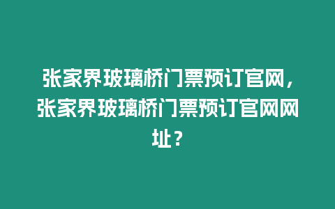 張家界玻璃橋門票預(yù)訂官網(wǎng)，張家界玻璃橋門票預(yù)訂官網(wǎng)網(wǎng)址？