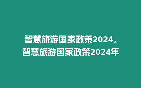 智慧旅游國(guó)家政策2024，智慧旅游國(guó)家政策2024年