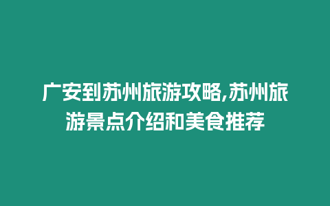 廣安到蘇州旅游攻略,蘇州旅游景點介紹和美食推薦