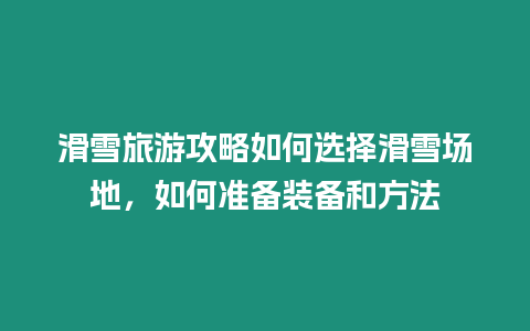 滑雪旅游攻略如何選擇滑雪場(chǎng)地，如何準(zhǔn)備裝備和方法