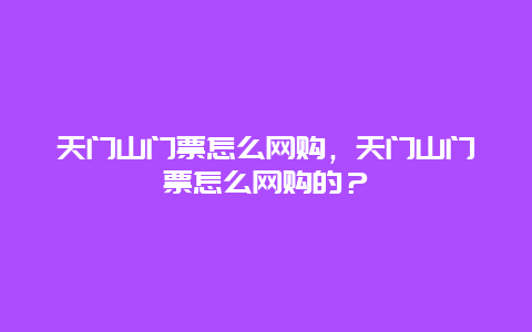 天門山門票怎么網購，天門山門票怎么網購的？