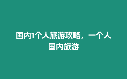 國內(nèi)1個(gè)人旅游攻略，一個(gè)人國內(nèi)旅游
