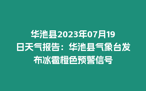 華池縣2023年07月19日天氣報告：華池縣氣象臺發布冰雹橙色預警信號