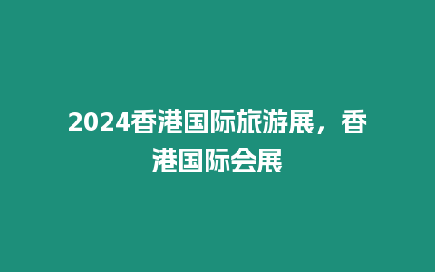 2024香港國際旅游展，香港國際會展