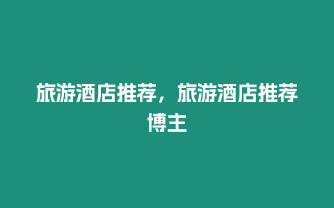 旅游酒店推薦，旅游酒店推薦博主