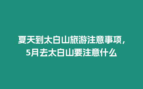 夏天到太白山旅游注意事項(xiàng)，5月去太白山要注意什么