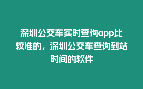 深圳公交車實時查詢app比較準的，深圳公交車查詢到站時間的軟件
