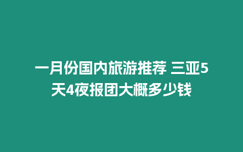 一月份國內(nèi)旅游推薦 三亞5天4夜報團(tuán)大概多少錢