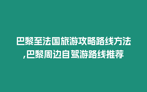 巴黎至法國旅游攻略路線方法,巴黎周邊自駕游路線推薦