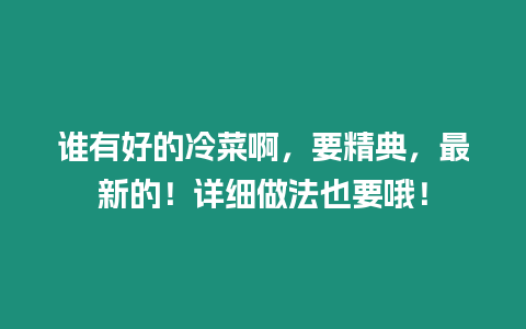 誰有好的冷菜啊，要精典，最新的！詳細做法也要哦！