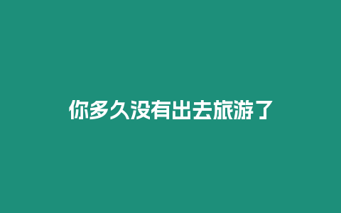 你多久沒有出去旅游了