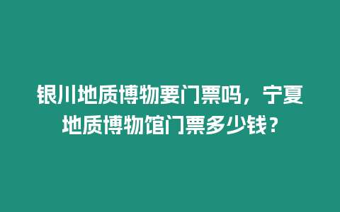 銀川地質(zhì)博物要門票嗎，寧夏地質(zhì)博物館門票多少錢？