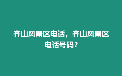 齊山風(fēng)景區(qū)電話，齊山風(fēng)景區(qū)電話號碼？