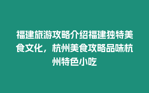 福建旅游攻略介紹福建獨(dú)特美食文化，杭州美食攻略品味杭州特色小吃