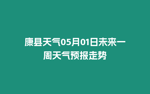 康縣天氣05月01日未來一周天氣預(yù)報走勢