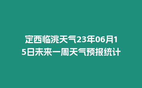 定西臨洮天氣23年06月15日未來(lái)一周天氣預(yù)報(bào)統(tǒng)計(jì)