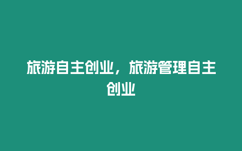 旅游自主創業，旅游管理自主創業