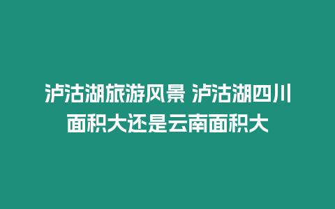 瀘沽湖旅游風(fēng)景 瀘沽湖四川面積大還是云南面積大