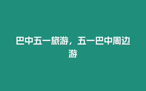 巴中五一旅游，五一巴中周邊游