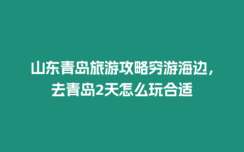 山東青島旅游攻略窮游海邊，去青島2天怎么玩合適