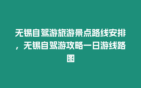 無錫自駕游旅游景點路線安排，無錫自駕游攻略一日游線路圖