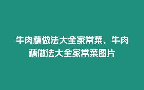 牛肉藕做法大全家常菜，牛肉藕做法大全家常菜圖片