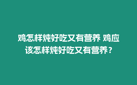 雞怎樣燉好吃又有營養 雞應該怎樣燉好吃又有營養？