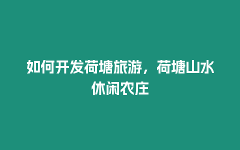如何開發荷塘旅游，荷塘山水休閑農莊