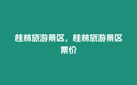 桂林旅游景區(qū)，桂林旅游景區(qū)票價