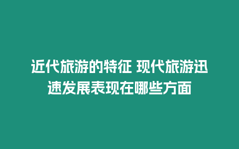 近代旅游的特征 現(xiàn)代旅游迅速發(fā)展表現(xiàn)在哪些方面