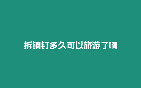 拆鋼釘多久可以旅游了啊