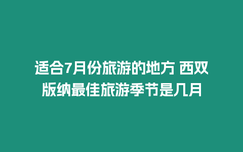 適合7月份旅游的地方 西雙版納最佳旅游季節(jié)是幾月