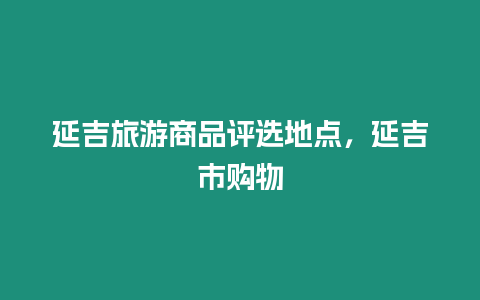 延吉旅游商品評選地點，延吉市購物
