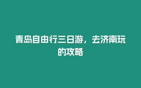 青島自由行三日游，去濟南玩的攻略