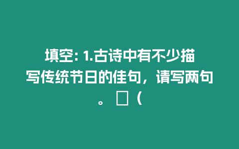 填空: 1.古詩中有不少描寫傳統節日的佳句，請寫兩句。 ⑴（