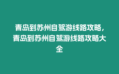青島到蘇州自駕游線路攻略，青島到蘇州自駕游線路攻略大全