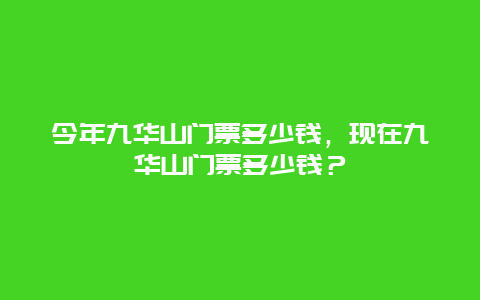 今年九華山門票多少錢，現(xiàn)在九華山門票多少錢？