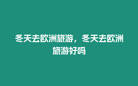 冬天去歐洲旅游，冬天去歐洲旅游好嗎