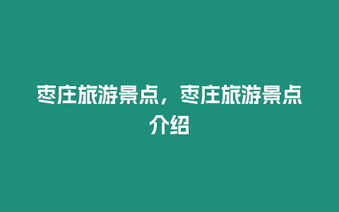 棗莊旅游景點(diǎn)，棗莊旅游景點(diǎn)介紹