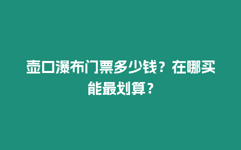 壺口瀑布門票多少錢？在哪買能最劃算？